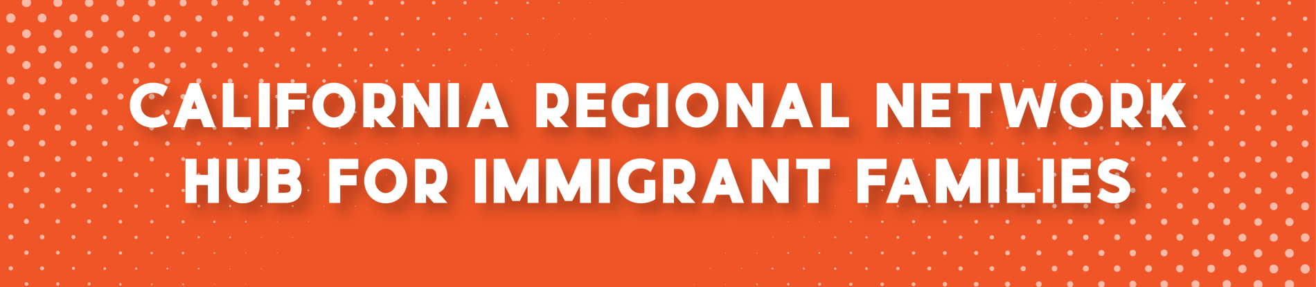 An orange background with white dots with the words California Regional Network Hub for Immigrant Families.